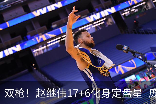 双枪！赵继伟17+6化身定盘星 庞峥麟首秀表现抢眼